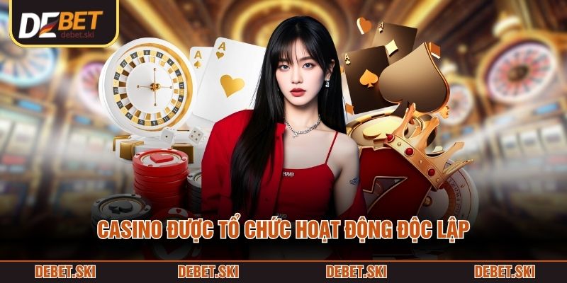Casino được tổ chức hoạt động độc lập