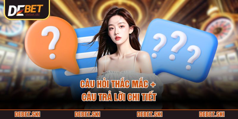 Câu hỏi thắc mắc + câu trả lời chi tiết