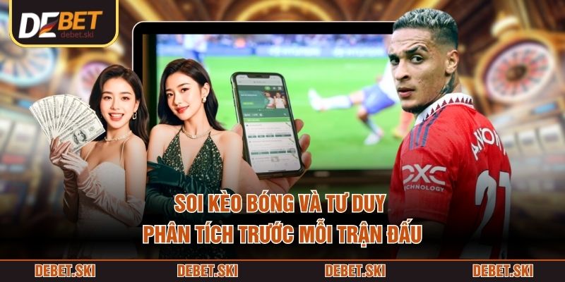 Soi kèo bóng và tư duy phân tích trước mỗi trận đấu
