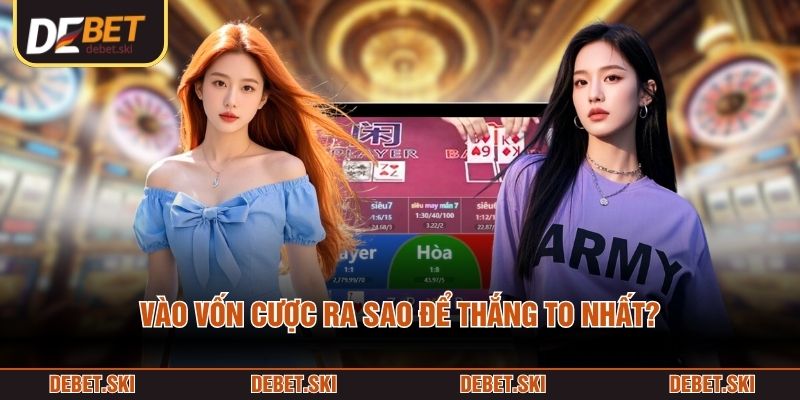 Vào vốn cược ra sao để thắng to nhất?